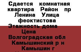 Сдается 1 комнатная квартира › Район ­ пр.Ленина › Улица ­ феоктистова › Этажность дома ­ 5 › Цена ­ 5 500 - Волгоградская обл., Камышинский р-н, Камышин г. Недвижимость » Квартиры аренда   . Волгоградская обл.